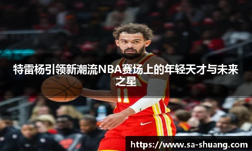 米兰特雷杨引领新潮流NBA赛场上的年轻天才与未来之星